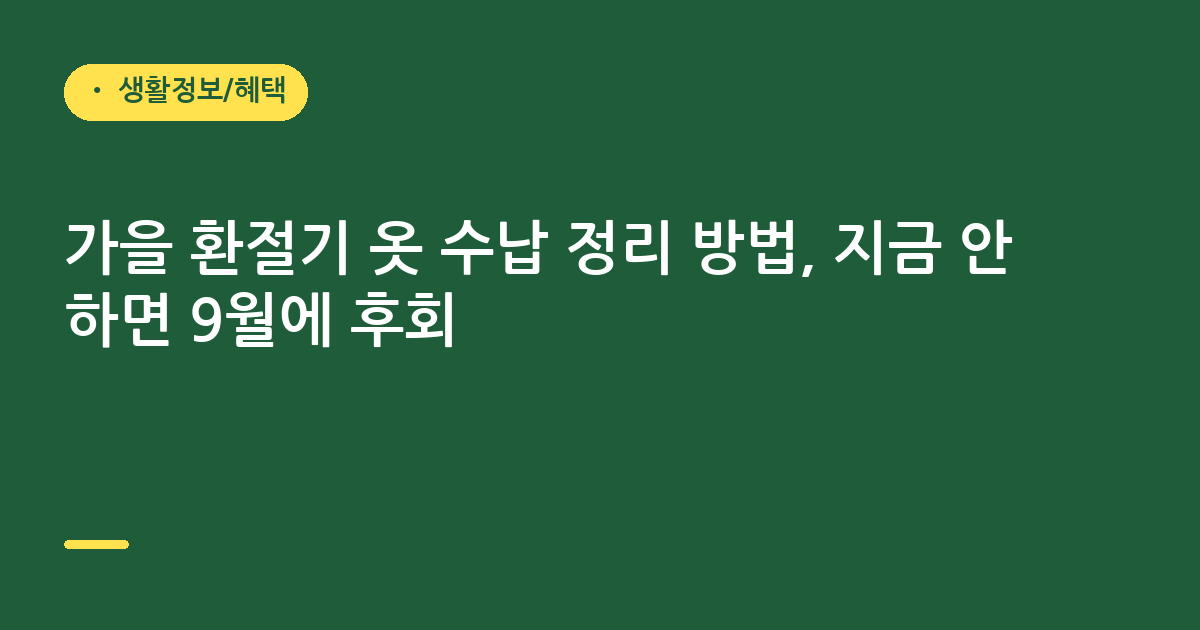 가을 환절기 옷 수납 정리 방법, 지금 안 하면 9월에 후회